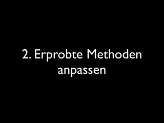 2. Erprobte Methoden
       anpassen
 