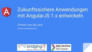 Zukunftssichere Anwendungen
mit AngularJS 1.x entwickeln
Christian Janz (@c_janz)
christian.janz@bridging-it.de
 