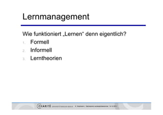 Lernmanagement
Wie funktioniert „Lernen“ denn eigentlich?
1. Formell

2. Informell

3. Lerntheorien




                     K. Sostmann | Sächsische Landesärztekammer 14.12.2011
 