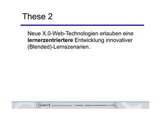 These 2
 Neue X.0-Web-Technologien erlauben eine
 lernerzentriertere Entwicklung innovativer
 (Blended)-Lernszenarien.




                   K. Sostmann | Sächsische Landesärztekammer 14.12.2011
 