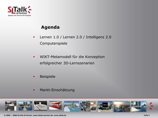 AgendaLernen 1.0 / Lernen 2.0 / Intelligenz 2.0ComputerspieleWIKT-Metamodell für die Konzeption erfolgreicher 3D-LernszenarienBeispieleMarkt-Einschätzung