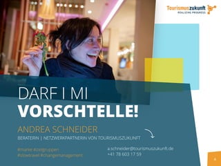 4
DARF I MI
VORSCHTELLE!
ANDREA SCHNEIDER
BERATERIN | NETZWERKPARTNERIN VON TOURISMUSZUKUNFT
a.schneider@tourismuszukunft....