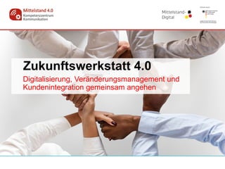 Zukunftswerkstatt 4.0
Digitalisierung, Veränderungsmanagement und
Kundenintegration gemeinsam angehen
 