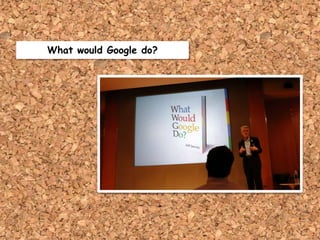 What would Google do?
 