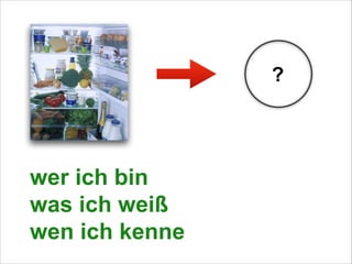 ?

wer ich bin
was ich weiß
wen ich kenne

 