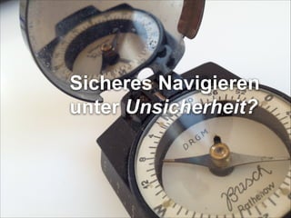 Sicheres Navigieren 
unter Unsicherheit?

 