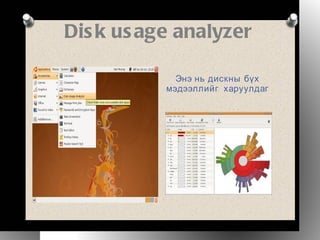 Disk usage analyzer Энэ нь дискны бүх мэдээллийг  харуулдаг 