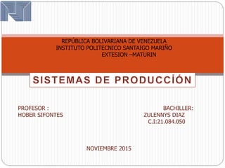 REPÚBLICA BOLIVARIANA DE VENEZUELA
INSTITUTO POLITECNICO SANTAIGO MARIÑO
EXTESION –MATURIN
PROFESOR : BACHILLER:
HOBER SIFONTES ZULENNYS DIAZ
C.I:21.084.050
NOVIEMBRE 2015
 