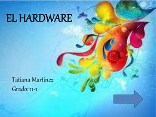 EL HARDWARE
Tatiana Martinez
Grado: 11-1
 