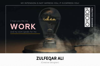 ZULFEQAR ALI
(Creative Designer)
MY INTENSION IS NOT IMPRESS YOU, IT IS EXPRESS YOU!
RTF
CREATIVEDESIGNER
I hope you like my
and my work speaks for me.
 