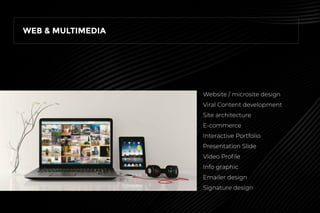 WEB & MULTIMEDIA
Website / microsite design
Viral Content development
Site architecture
E-commerce
Interactive Portfolio
Presentation Slide
Video Proﬁle
Info graphic
Emailer design
Signature design
 