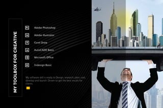 My software skill is ready to Design, research, plan, cost,
develop and launch. Driven to get the best results for
clients.
MYTOOLBOXFORCREATIVE
Adobe Photoshop
AutoCADD Basic
Adobe illustrator
Microsoft Ofﬁce
Corel Draw
Indesign Basic
 
