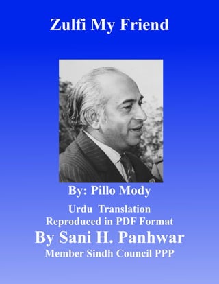 Zulfi My Friend
By: Pillo Mody
Urdu Translation
Reproduced in PDF Format
By Sani H. Panhwar
Member Sindh Council PPP
 