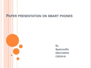 PAPER PRESENTATION ON SMART PHONES




                         By
                         Syed.zulfin
                         092U1A0555
                         CSE(IV-II)
 