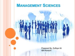 MANAGEMENT SCIENCES
Prepared By: Zulfiqar Ali
IBA-Karachi
 