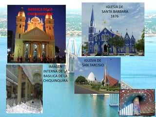 IGLESIA DE
BASILICA DE LA
                                   SANTA BARBARA
CHIQUINQUIRA
                                        1876




                          IGLESIA DE
           IMAGEN        SAN TARCISIO
        INTERNA DE LA
        BASILICA DE LA
        CHIQUINQUIRA
 