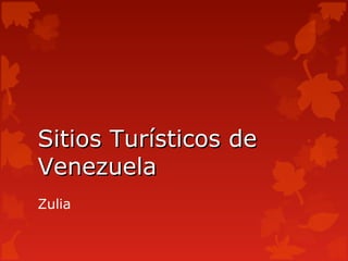 Sitios Turísticos de
Venezuela
Zulia
 