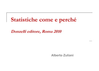 Statistiche come e perché Donzelli editore, Roma 2010 Alberto Zuliani 