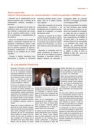 PÁGINA         3


Proclamación
Frente Bolivariano de Innovadores e Investigadores (FREBIN)                                                                          Cont.
- Contribuir con la concientización de los            innovadora, científica, técnica y huma-       Investigación (RNII), los proyectas
sectores populares para la defensa de la              nística, tanto en el ámbito nacional,         del MCTI y el Programa de Estímulo
independencia científica, tecnológica e               como regional.                                a la Investigación (PEI).
innovativa.                                           - Desarrollar propuestas de proyectos         El acto de juramentación fue dirigido
- Impulsar la articulación de las luchas rei-         socioproductivos, innvovativos y de           por Arias Cárdenas, quien enfatizó
vindicativas hacia los procesos de forma-             investigación para la solución de nece-       que este frente es gracias a la ini-
ción, reflexión y organización, que trascien-         sidades de la población y el alcance          ciativa del Presidente de la Repúbli-
dan la coyuntura política-social, a través            del bienestar social.                         ca. Luego del acto se organizó el
de la participación y acompañamiento de               - Fomentar la creación de los Obser-          comité encargado de garantizar el
los colectivos.                                       vatorios Populares Socialistas regiona-       buen funcionamiento del FREBIN en
- Apoyar las actividades de los comités de            les en las áreas de ciencia, tecnología       el estado Zulia, y de mantener un
saberes y producción, integrados por tra-             e innovación, que permitan la sistema-        contacto directo con las comunidades
bajadores y trabajadoras, cultores y culto-           tización de la información y la contra-       y su necesidad; éste comité está
ras de la ciencia y la tecnología, que inte-          loría social por parte del poder popu-        formado por representantes del
gran los sectores populares, en general y             lar.                                          MCTI Zulia, del Grupo de Innovado-
académicos institucionales, en particular,                                                          res, el Frente del Fondo Bicentenario,
                                                      - Respaldar la articulación entre los         la UNEFA, el IUTM, el IUTC, la
basados en los principios de los valores              sujetos productores de saberes y la
socialistas.                                                                                        UNERMB, la UBV, LUZ, entre otros
                                                      praxis de la Ley Orgánica de Ciencia          organismos e instituciones.
- Proponer e impulsar mecanismos para                 Tecnología e Innovación (LOCTI), el
democratizar y socializar la información              Registro Nacional de Innovación e



    El galardón Unefista
    El pasado 12 de Mayo, a las 2:30                                                           Capitán Noé Rincón por su participa-
    de la tarde se realizó en el audito-                                                       ción y desarrollo con la universidad, el
    rio de la Universidad Nacional                                                             Dr. Luis Castellanos, el Tcnel. Luis Gar-
    Experimental Politécnica de la Fuer-                                                       cía, el Sgto. 1ero. José Briceño.
    za Armada Bolivariana la entrega                                                            Dentro de las secretarias fue condeco-
    de la mención de Honor y Barra al                                                           rada Cecilia Niño encargada de recur-
    Merito a docentes, personal de                                                              sos humanos del Núcleo Zulia, los ad-
    planta, jefes de divisiones, coordi-                                                        ministrativos también fueron diploma-
    naciones, bachilleres y militares.                                                          dos, en el área se encontraba el Sr.
    El acto tuvo la intención de recono-                                                        Leonardo Villalobos y el Sr. Orlando
    cer la labor realizada por el talen-                                                        Arteaga por su invaluable colabora-
    to humano, los valores inculcados a la        Sociales Mari Carmen Soto y el Dr. Luis    ción y compromiso con el proceso univer-
    población Unefista, largas trayectorias,      Castellanos jefe de División de Secreta-   sitario.
    responsabilidad, respeto, participación,      ria, procedieron a aperturar formal-
                                                  mente el evento con la entonación del    Con unas pocas palabras pero grandes
    compromiso con los estudiantes y con la                                                en su interpretación concluyó el acto el
    institución de parte de todos sus histrio-    Himno de la Republica Bolivariana de
                                                  Venezuela.                               Cnel. Tomas Evelio Blanco Escobar Deca-
    nes, haciendo frente a lo que represen-                                                no de Universidad Nacional Experimental
    ta el eslogan de la institución universita-   Dentro de los reconocimientos a los Politécnica de la Fuerza Armada Boliva-
    ria “Excelencia educativa, abierta al         representantes de la UNEFA se encon- riana dándole las gracias a todos los
    Pueblo”                                       traban: Barra Honor al Merito, Botón que bajo su cargo están, por su grandio-
    Después de un ameno recibimiento por          Honor al Merito y Diplomas debida- sa y extraordinaria tarea profesional.
    parte del Lic. Nerio Ramírez represen-        mente identificados por su larga tra-
                                                  yectoria dentro de la universidad.       La participación de todos los presentes
    tante de la División de Asuntos Sociales,                                              en el acto fue concluida en medio de un
    quien estaría encargado de llevar la          En conjunto con esto dentro de los prin- agasajo muy íntimo dentro de la universi-
    conducción del acto de reconocimiento         cipales galardonados estuvo el Maestro dad en medio de la participación de un
    interno Unefista en ovación al XII Ani-       Técnico de Tercera Javier Chiquito grupo de música instrumental y la repre-
    versario de esta casa de estudios, el         quien se mostró enaltecido ya que fue sentación de doce años de lucha por el
    acto, presidido por el Decano de la           reconocido en dos ocasiones por su bienestar estudiantil en un hermoso pas-
    universidad Cnel. Tomas Evelio Blanco         inmensa colaboración y compromiso, tel en su aniversario.
    Escobar, Jefa de División de Asuntos          también fue reconocida la labor del
 
