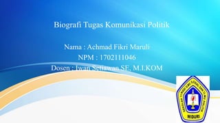 Biografi Tugas Komunikasi Politik
Nama : Achmad Fikri Maruli
NPM : 1702111046
Dosen : Iwan Setiawan SE, M.I.KOM
 