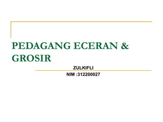 PEDAGANG ECERAN &
GROSIR
ZULKIFLI
NIM :312200027
 