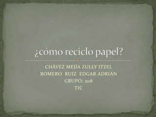 CHÁVEZ MEJÍA ZULLY ITZEL
ROMERO RUIZ EDGAR ADRIAN
GRUPO: 208
TIC
 