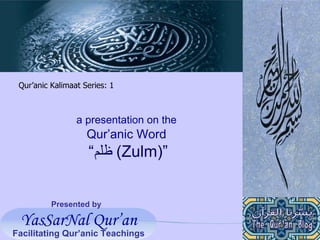 Presented by a presentation on the   Qur’anic Word  “ ظلم   (Zulm)” Qur’anic Kalimaat Series: 1 YasSarNal Qur’an Facilitating Qur’anic Teachings 