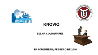ZULMA
COLMENARES
KNOVIO
ZULMA COLMENAREZ
BARQUISIMETO; FEBRERO DE 2016
 
