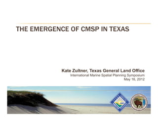 THE EMERGENCE OF CMSP IN TEXAS




            Kate Zultner, Texas General Land Office
                International Marine Spatial Planning Symposium
                                                    May 16, 2012
 
