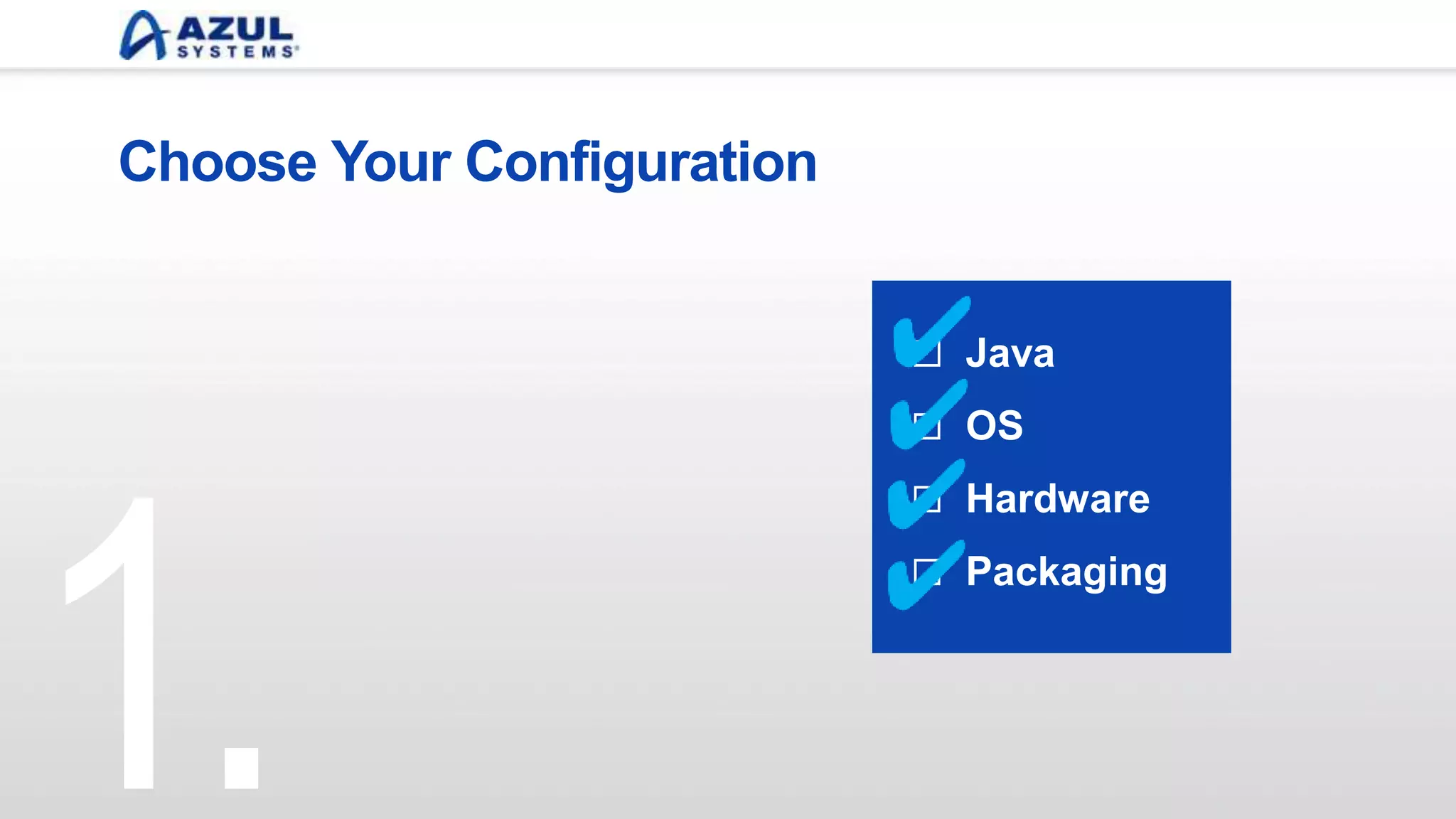 Choose Your Configuration
Java
OS
Hardware
Packaging
1.