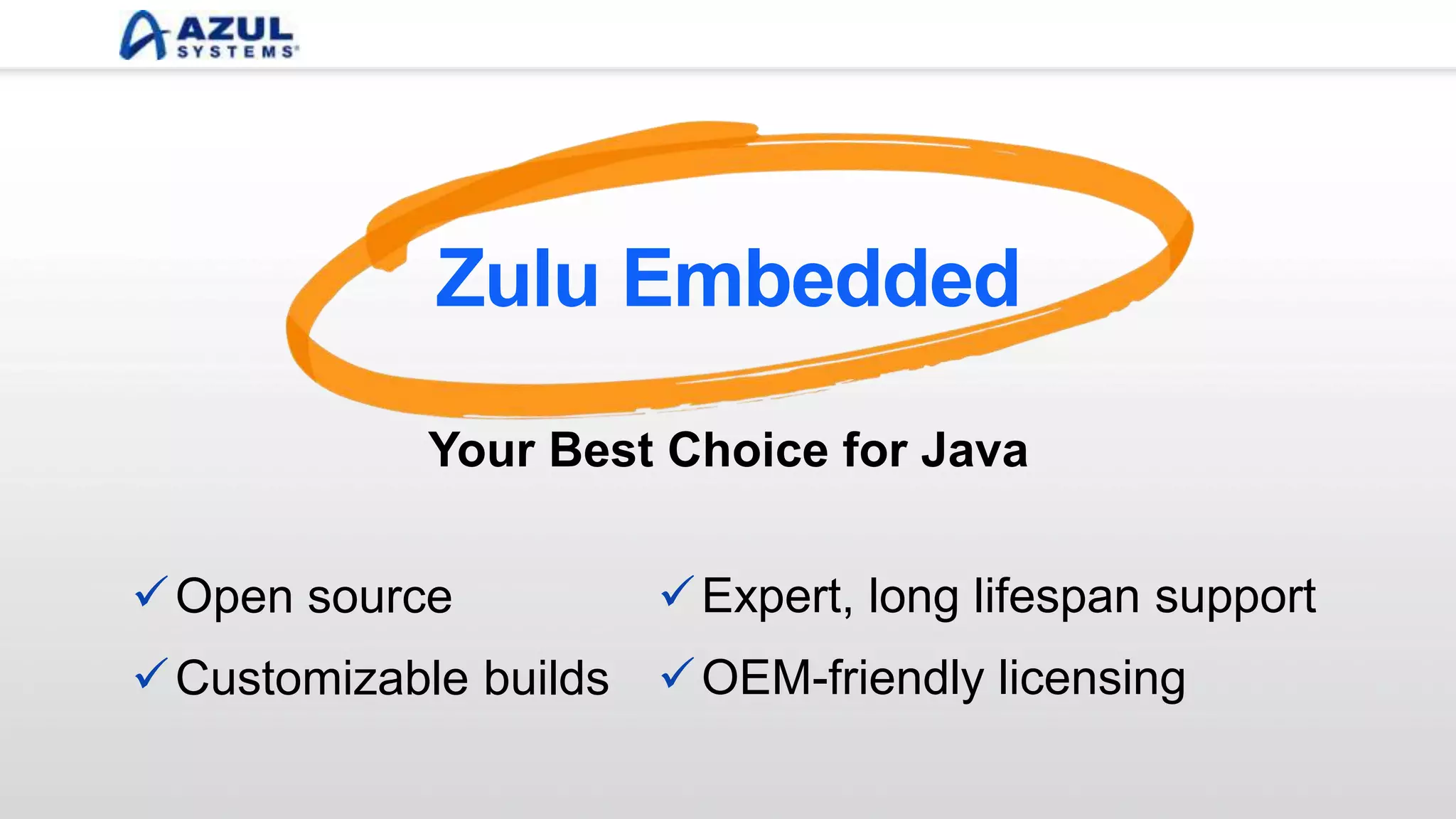 Customizable builds
Expert, long lifespan support
OEM-friendly licensing
Open source
Zulu Embedded
Your Best Choice for Java