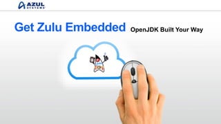 OpenJDK Built Your WayGet Zulu Embedded
 