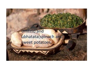Umfino and
ubhatata(spinach and
sweet potatoes)

 