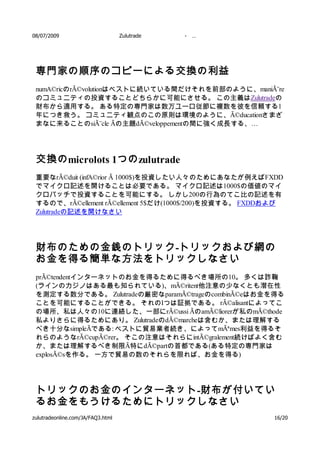 08/07/2009                         Zulutrade   -   …




 専門家の順序のコピーによる交換の利益
 numA©ricのrÃ©volutionはベストに続いている間だけそれを前部のように、maniÃ¨re
 のコミュニティの投資することどちらかに可能にさせる。 この主義はZulutradeの
 財布から適用する。 ある特定の専門家は数万ユーロ従節に複数を彼を信頼する1
 年につき救う。 コミュニティ観点のこの原則は環境のように、Ã©ducationさまざ
 まなに来ることのsiÃ¨cle Ãの主題dÃ©veloppementの間に強く成長する、…




 交換の microlots 1つの zulutrade
 重要なrÃ©duit (infA©rior Ã 1000$)を投資したい人々のためにあなたが例えばFXDD
 でマイクロ記述を開けることは必要である。 マイクロ記述は1000$の価値のマイ
 クロバッチで投資することを可能にする。 しかし200の行為のてこ比の記述を有
 するので、rÃ©ellement rÃ©ellement 5$だけ(1000$/200)を投資する。 FXDDおよび
 Zulutradeの記述を開けなさい




 財布のための金銭のトリック -トリックおよび網の
 お金を得る簡単な方法をトリックしなさい
 prÃ©tendentインターネットのお金を得るために得るべき場所の10。 多くは詐鞠
 (ラインのカジノはある最も知られている)、mÃ©ritent他注意の少なくとも潜在性
 を測定する数分である。 Zulutradeの厳密なparamÃ©trageのcombinÃ©eはお金を得る
 ことを可能にすることができる。 それのIつは証拠である。 rÃ©alisantによってこ
 の場所、私は人々の10に連絡した、一部にrÃ©ussi ÃのamÃ©liorerが私のmÃ©thode
 私よりさらに得るためにあり。 ZulutradeのdÃ©marcheは含むか、または理解する
 べき十分なsimpleÃである: ベストに貿易業者続き、によってmÃªmes利益を得るそ
 れらのようなrÃ©cupÃ©rer。 そこの注意はそれらにintÃ©gralement続けばよく含む
 か、または理解するべき制限Ã特にdÃ©partの首都である(ある特定の専門家は
 explosÃ©sを作る。 一方で貿易の数のそれらを限れば、お金を得る)




 トリックのお金のインターネット -財布が付いてい
 るお金をもうけるためにトリックしなさい
zulutradeonline.com/JA/FAQ3.html                        16/20
 