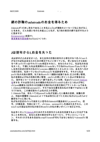 08/07/2009                         Zulutrade   -   …




 網の詐鞠の zulutradeのお金を得るため
 Zulutradeが1だまし取るであることを私にreÃ§uが複数のメッセージ私に告げるこ
 とをある。 どんな疑いをのため鉱山こと私が、私Ã他の意見の網で追求するよう
 に励ますか:
 forexpeacearmy (英語で)
 貿易業者外国為替(franÃ§aisいくつか)




 Jは財布から Lお金を失った
 私は財布からお金を失った。 また従来の形態の財布から寄与するべきrÃ©ussi Ã
 がなければ私はあなたのための解決でもいい持っている。 言いあなたから始め
 るべきI prÃ©fÃ¨reはそれrÃ©sultat保証されない。 あなたのように、私は私のお金
 を失った。 不運にも私は長期間のrÃ©ussiteなしで行為のfranÃ§aisesでplacÃ©を少
 し従来の記述の財布の私のÃ©conomies (複数のたくさんのユーロ)、ある外へ向か
 う旅行戻る、私持っているmÃªmeのessayÃ©を追跡者有する。 それから私は
 posÃ©私の失敗の質問、私であるarrivÃ© Ã複数の結論である: 圧力の悪い管理、
 私の首都および私の危険の悪い管理、entrÃ©eの悪いポイントおよび貿易の出
 口。 偽作をショートさせなさい! 網で追求している間、私はdÃ©couvert Zulutrade
 を有する: それは取引のための複数の利点のdÃ©cisifsから成り立つおよび特に
 rÃ©pond健康なÃ従来のÃの知識の交換の私の失敗交換のプラットホームである:
 1. Zulutradeの取引はautomatisÃ©、それである位置を取る私の手動でではないと言
 うÃである。 この最初面のrÃ¨gle私の圧力の管理。
 2. Zulutradeでは、前もってIのparamÃ¨tre私が投資したい最高の首都、保護の停
 止、利益の捕獲物: Zulutradeによって私は取引に近づくために私のfaÃ§onのÃより
 厳密なÃªtreに強いる。
 私が私の記述のrÃ©elで続きたい信号のZulutradeの製造者の3.je paramÃ¨tre。 信
 号、Iの製造者、性能に従って、sÃ©rieux、anciennetÃ©s.を選ばれるそれら。 この
 troisÃ¨meの面は従来の私の取引のentrÃ©eの私の悪いポイントを訂正する。

 私は多くの人々Zulutradeのためのそれを財布からお金を投資するよい方法がであ
 ることを考える。 あなた自身の意見を作らなかったり、デモンストレーショ
 ン、それの1か月をある自由なcomplÃ¨tementが何もではないあなたへdemandÃ©登
 録する。



zulutradeonline.com/JA/FAQ3.html                       4/20
 