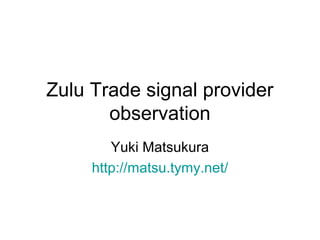 Zulu Trade signal provider
observation
Yuki Matsukura
http://matsu.tymy.net/

 