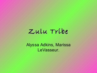 Zulu Tribe
Alyssa Adkins, Marissa
LeVasseur.

 
