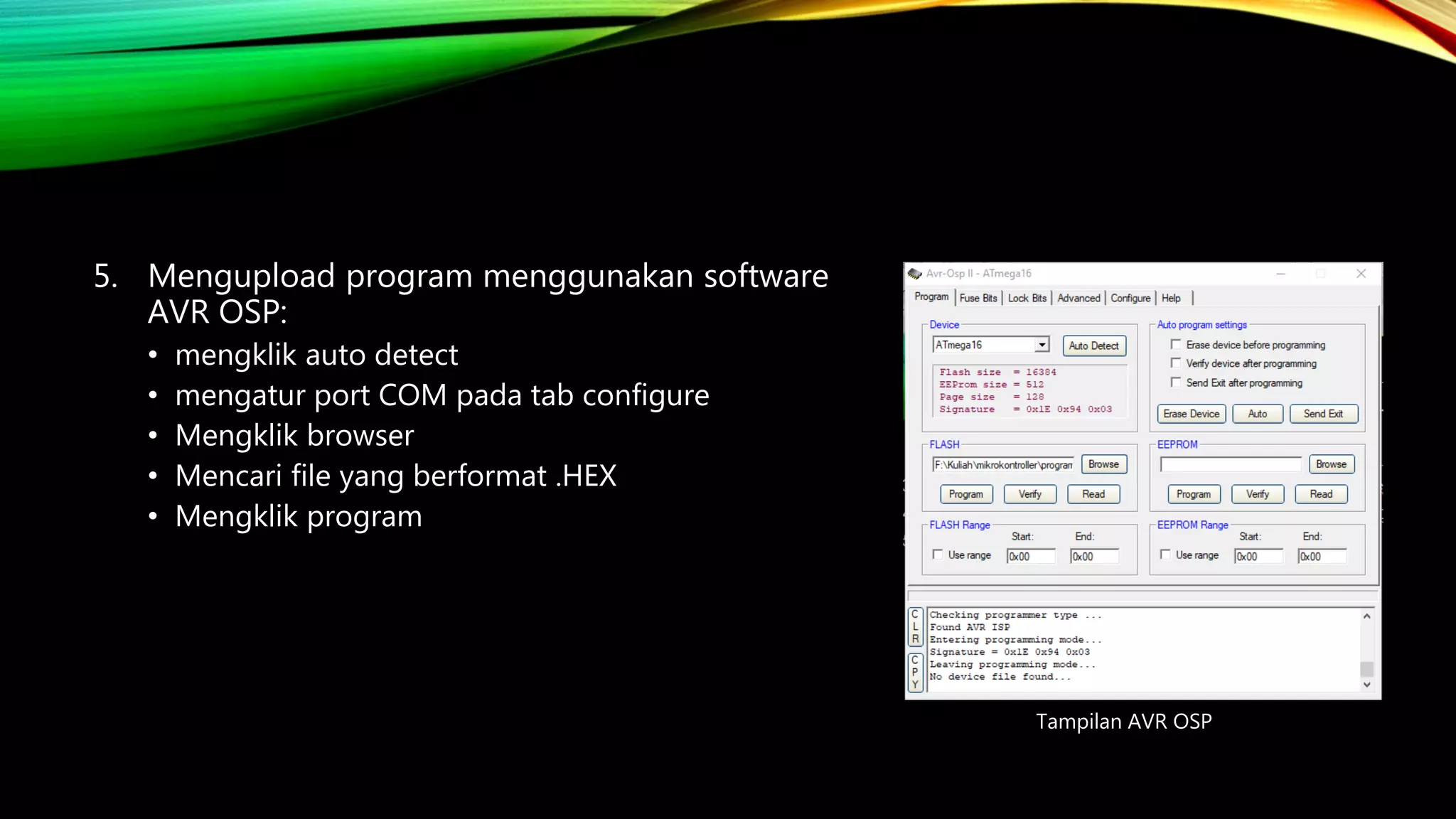 5. Mengupload program menggunakan software
AVR OSP:
• mengklik auto detect
• mengatur port COM pada tab configure
• Mengklik browser
• Mencari file yang berformat .HEX
• Mengklik program
Tampilan AVR OSP
 