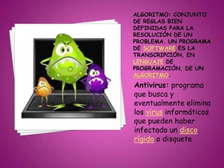 Antivirus: programa
que busca y
eventualmente elimina
los virus informáticos
que pueden haber
infectado un disco
rígido o disquete
 