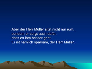 Aber der Herr Müller sitzt nicht nur rum, sondern er sorgt auch dafür,  dass es ihm besser geht.  Er ist nämlich sparsam, der Herr Müller.  