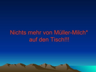 Nichts mehr von Müller-Milch*  auf den Tisch!!!   