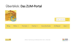 Überblick: Das ZUM-Portal
ZUM.de - Nominierung zum OER Award 2016 - Berlin, 1. März 2016 4
 