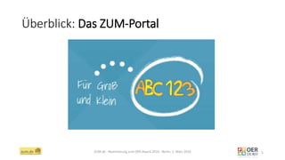 Überblick: Das ZUM-Portal
ZUM.de - Nominierung zum OER Award 2016 - Berlin, 1. März 2016 5
 