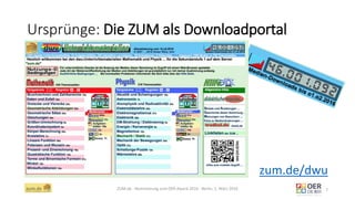 Ursprünge: Die ZUM als Downloadportal
ZUM.de - Nominierung zum OER Award 2016 - Berlin, 1. März 2016 7
zum.de/dwu
 