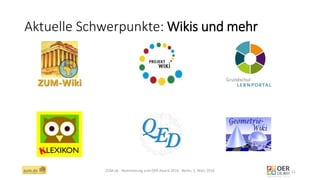 Aktuelle Schwerpunkte: Wikis und mehr
ZUM.de - Nominierung zum OER Award 2016 - Berlin, 1. März 2016 12
 