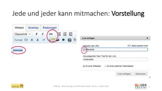Jede und jeder kann mitmachen: Vorstellung
ZUM.de - Nominierung zum OER Award 2016 - Berlin, 1. März 2016 5
 
