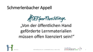 Schmerlenbacher Appell
06.03.16 ZUM-Willkommen.de - DaFWEBKON 2016, 6. März 2016 5
„Von der öffentlichen Hand
geförderte Lernmaterialien
müssen offen lizenziert sein!“
 