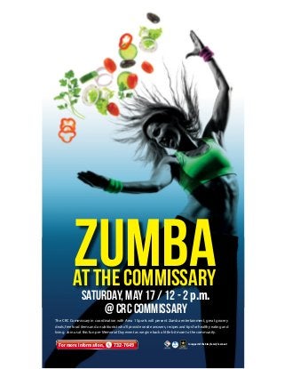 The CRC Commissary in coordination with Area 1 Sports will present Zumba entertainment, great grocery
deals, free food items and a nutritionist who’ll provide onsite answers, recipes and tips for healthy eating and
living. Join us at this fun pre-Memorial Day event as we give back a little bit more to the community.
For more information, 732-7649
saturday, May 17 / 12 - 2 p.m.
@ CRC Commissary
Zumbaat the Commissary
In support of the Army Family Covenant
 