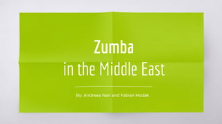 Zumba
in the Middle East
By: Andreea Nan and Fabian Hodak
 