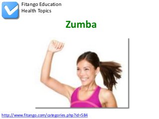 http://www.fitango.com/categories.php?id=584
Fitango Education
Health Topics
Zumba
 